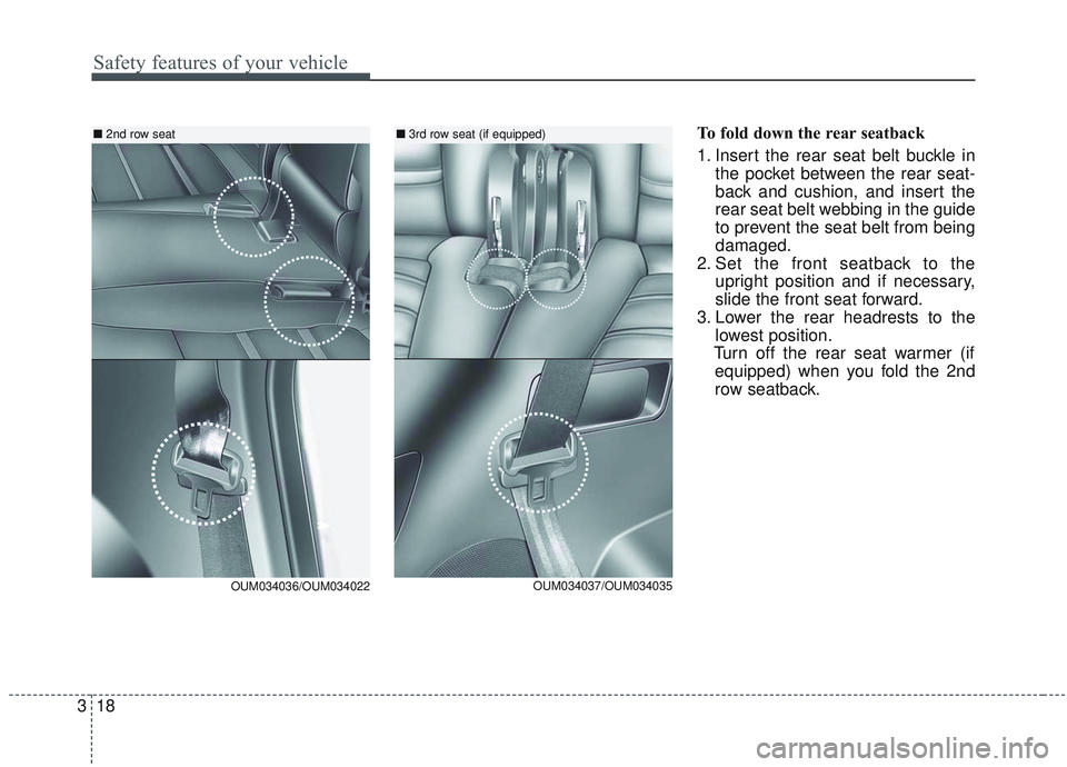 KIA SORENTO 2019  Owners Manual Safety features of your vehicle
18
3
To fold down the rear seatback 
1. Insert the rear seat belt buckle in
the pocket between the rear seat-
back and cushion, and insert the
rear seat belt webbing in