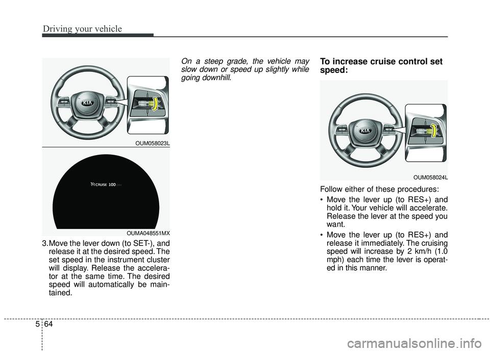 KIA SORENTO 2019 Owners Manual Driving your vehicle
64
5
3.Move the lever down (to SET-), and
release it at the desired speed. The
set speed in the instrument cluster
will display. Release the accelera-
tor at the same time. The de KIA SORENTO 2019 Owners Manual Driving your vehicle
64
5
3.Move the lever down (to SET-), and
release it at the desired speed. The
set speed in the instrument cluster
will display. Release the accelera-
tor at the same time. The de