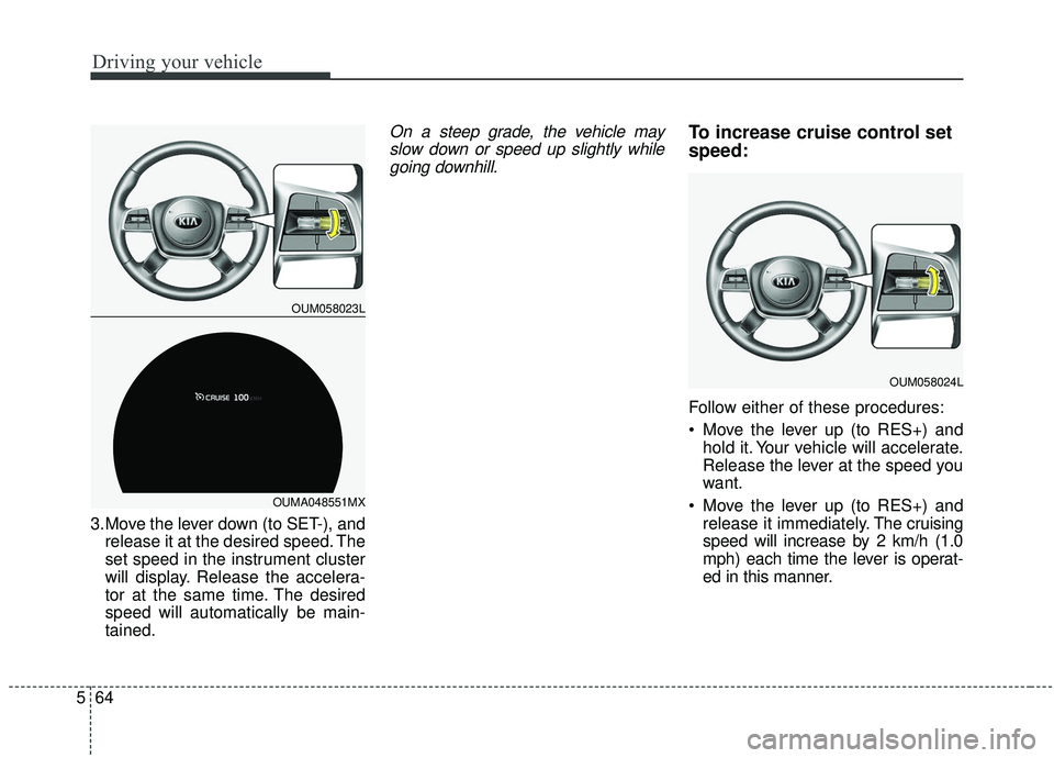 KIA SORENTO 2019 User Guide Driving your vehicle
64
5
3.Move the lever down (to SET-), and
release it at the desired speed. The
set speed in the instrument cluster
will display. Release the accelera-
tor at the same time. The de