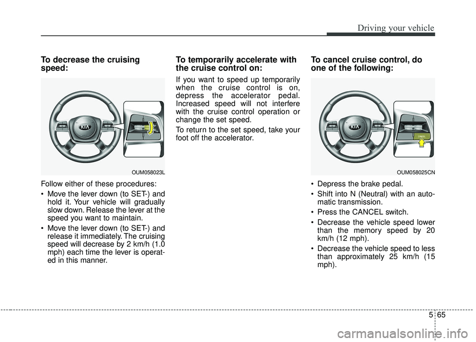 KIA SORENTO 2019 User Guide 565
Driving your vehicle
To decrease the cruising
speed:
Follow either of these procedures:
 Move the lever down (to SET-) andhold it. Your vehicle will gradually
slow down. Release the lever at the
s