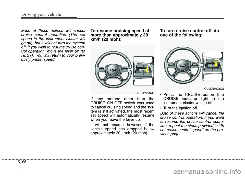 KIA SORENTO 2019 User Guide Driving your vehicle
66
5
Each of these actions will cancel
cruise control operation (The setspeed in the instrument cluster willgo off), but it will not turn the systemoff. If you wish to resume crui