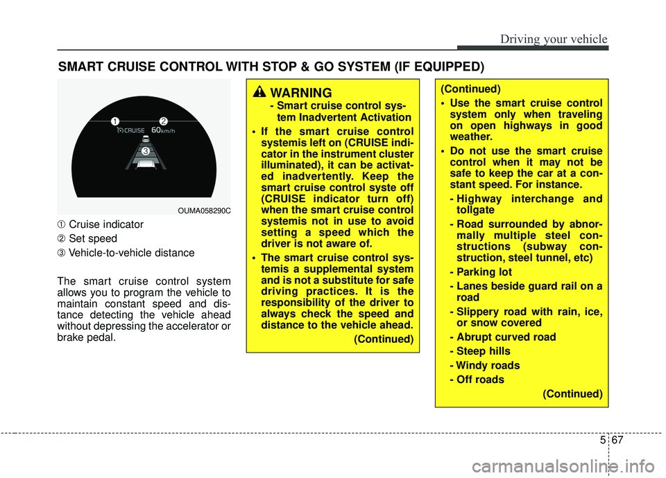 KIA SORENTO 2019 Owners Manual 567
Driving your vehicle
SMART CRUISE CONTROL WITH STOP & GO SYSTEM (IF EQUIPPED)
➀Cruise indicator
➁ Set speed
➂ Vehicle-to-vehicle distance
The smart cruise control system
allows you to progra KIA SORENTO 2019 Owners Manual 567
Driving your vehicle
SMART CRUISE CONTROL WITH STOP & GO SYSTEM (IF EQUIPPED)
➀Cruise indicator
➁ Set speed
➂ Vehicle-to-vehicle distance
The smart cruise control system
allows you to progra