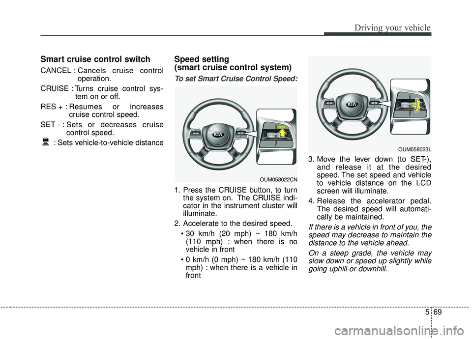 KIA SORENTO 2019 User Guide 569
Driving your vehicle
Smart cruise control switch
CANCEL :Cancels cruise control
operation.
CRUISE : Turns cruise control sys- tem on or off.
RES + : Resumes or increases
cruise control speed.
SET 