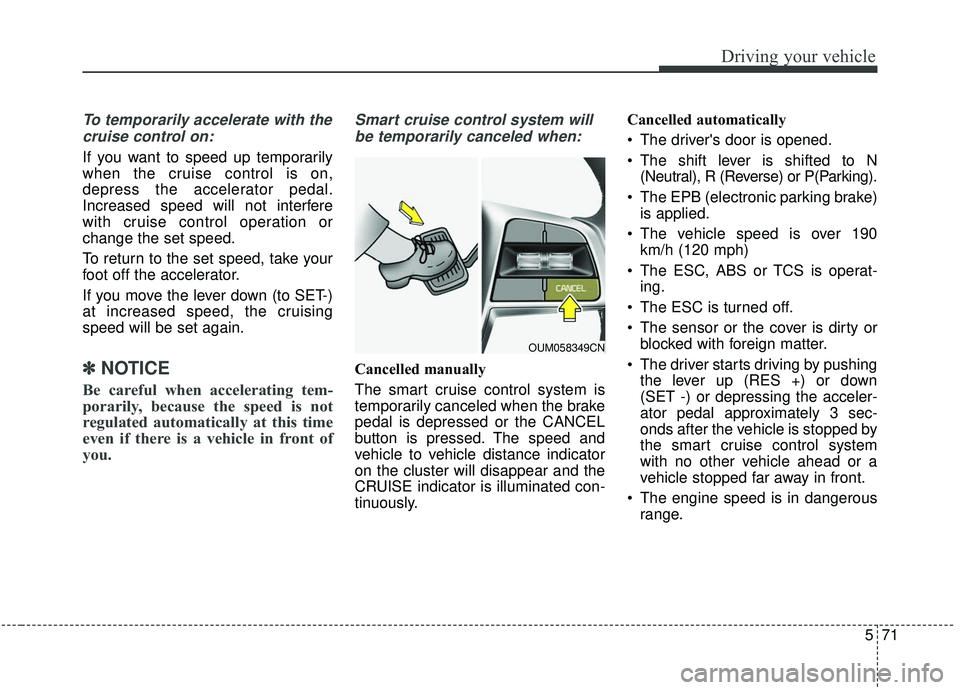 KIA SORENTO 2019 User Guide 571
Driving your vehicle
To temporarily accelerate with thecruise control on:
If you want to speed up temporarily
when the cruise control is on,
depress the accelerator pedal.
Increased speed will not