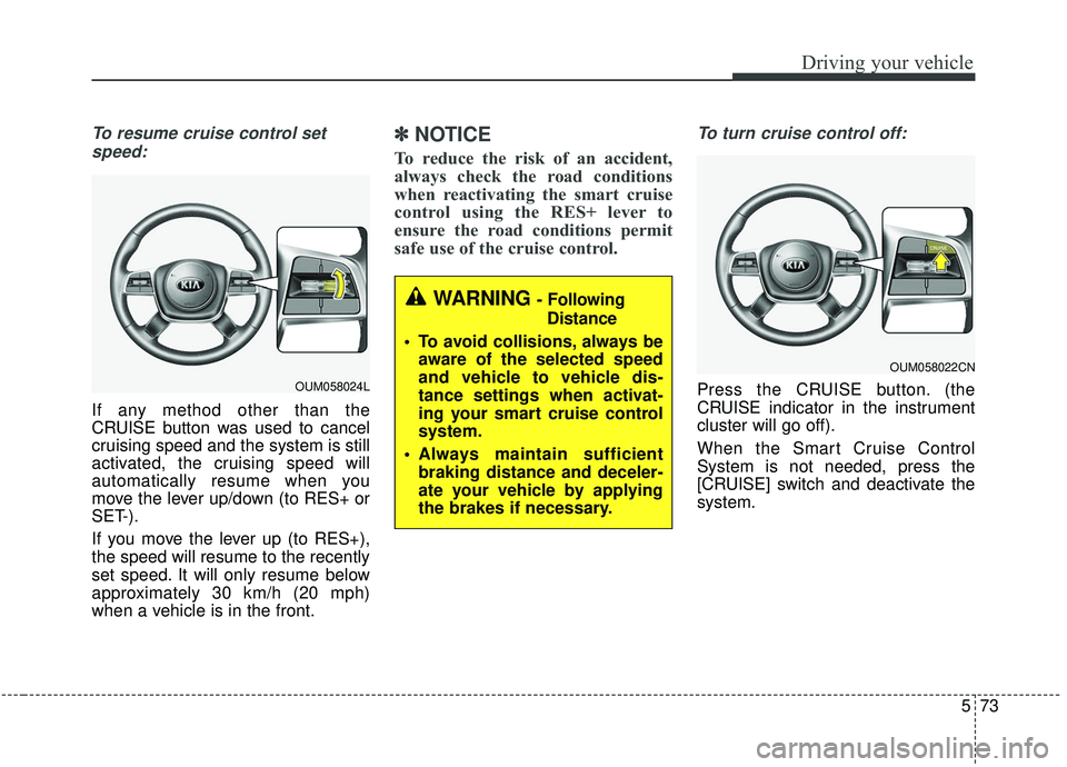 KIA SORENTO 2019 Owners Manual 573
Driving your vehicle
To resume cruise control setspeed:
If any method other than the
CRUISE button was used to cancel
cruising speed and the system is still
activated, the cruising speed will
auto KIA SORENTO 2019 Owners Manual 573
Driving your vehicle
To resume cruise control setspeed:
If any method other than the
CRUISE button was used to cancel
cruising speed and the system is still
activated, the cruising speed will
auto
