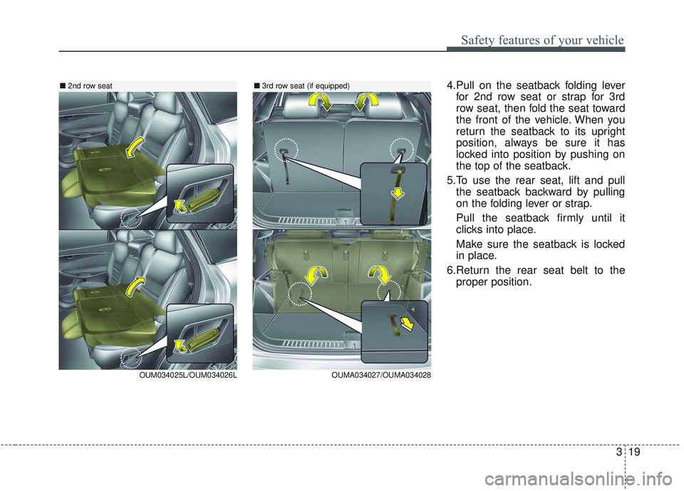 KIA SORENTO 2019  Owners Manual 319
Safety features of your vehicle
4.Pull on the seatback folding leverfor 2nd row seat or strap for 3rd
row seat, then fold the seat toward
the front of the vehicle. When you
return the seatback to 
