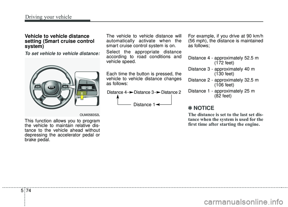 KIA SORENTO 2019 Owners Manual Driving your vehicle
74
5
Vehicle to vehicle distance
setting (Smart cruise control
system)
To set vehicle to vehicle distance:
This function allows you to program
the vehicle to maintain relative dis KIA SORENTO 2019 Owners Manual Driving your vehicle
74
5
Vehicle to vehicle distance
setting (Smart cruise control
system)
To set vehicle to vehicle distance:
This function allows you to program
the vehicle to maintain relative dis