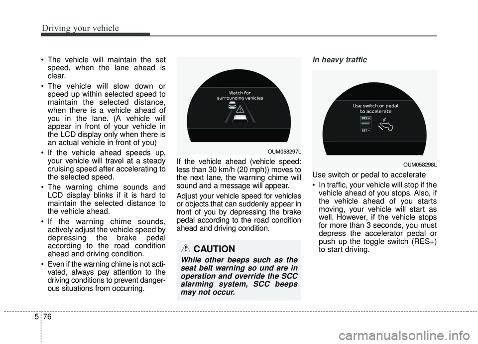 KIA SORENTO 2019 Owners Manual Driving your vehicle
76
5
The vehicle will maintain the set
speed, when the lane ahead is
clear.
The vehicle will slow down or speed up within selected speed to
maintain the selected distance,
when KIA SORENTO 2019 Owners Manual Driving your vehicle
76
5
The vehicle will maintain the set
speed, when the lane ahead is
clear.
The vehicle will slow down or speed up within selected speed to
maintain the selected distance,
when