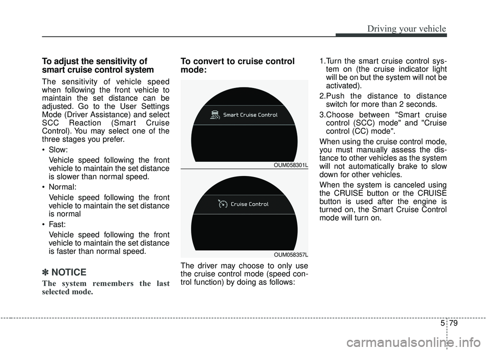 KIA SORENTO 2019 Owners Manual 579
Driving your vehicle
To adjust the sensitivity of
smart cruise control system
The sensitivity of vehicle speed
when following the front vehicle to
maintain the set distance can be
adjusted. Go to KIA SORENTO 2019 Owners Manual 579
Driving your vehicle
To adjust the sensitivity of
smart cruise control system
The sensitivity of vehicle speed
when following the front vehicle to
maintain the set distance can be
adjusted. Go to