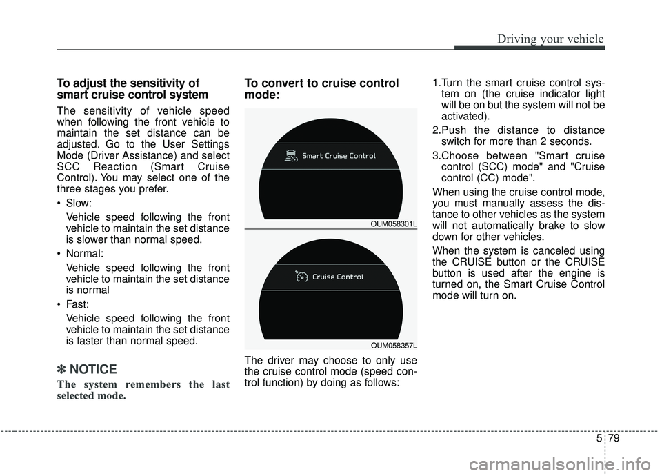 KIA SORENTO 2019 Owners Manual 579
Driving your vehicle
To adjust the sensitivity of
smart cruise control system
The sensitivity of vehicle speed
when following the front vehicle to
maintain the set distance can be
adjusted. Go to 