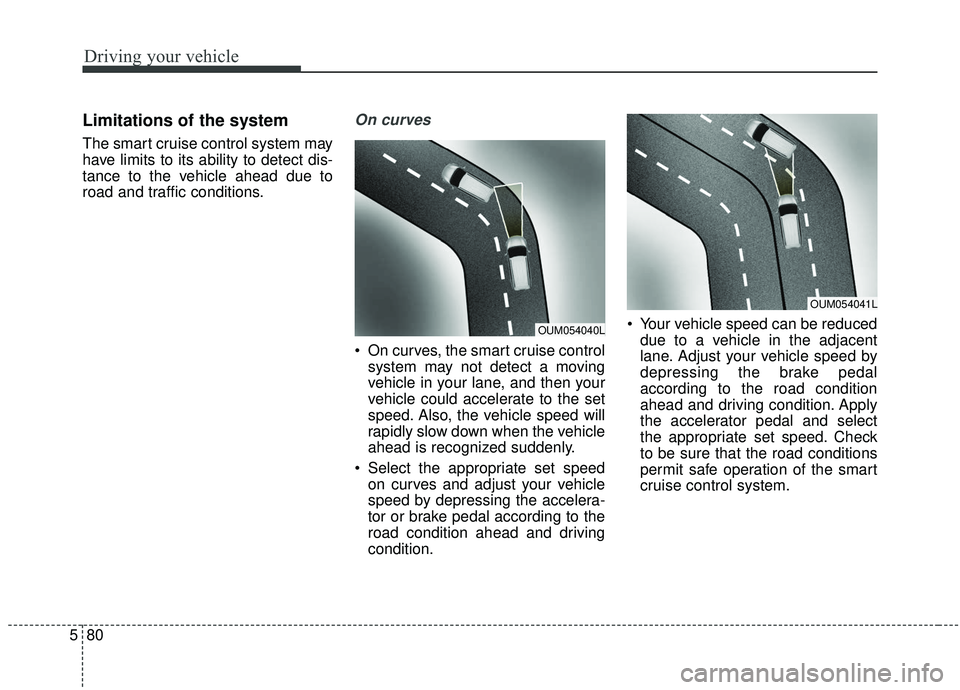 KIA SORENTO 2019 Owners Manual Driving your vehicle
80
5
Limitations of the system
The smart cruise control system may
have limits to its ability to detect dis-
tance to the vehicle ahead due to
road and traffic conditions.
On curv