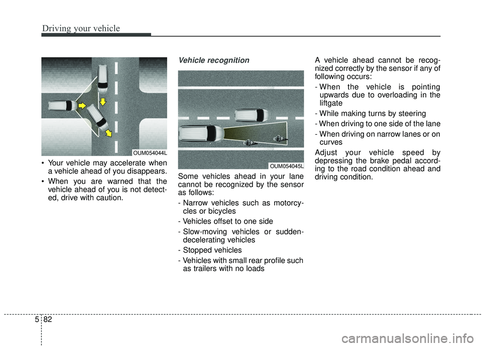 KIA SORENTO 2019 Owners Manual Driving your vehicle
82
5
Your vehicle may accelerate when
a vehicle ahead of you disappears.
When you are warned that the vehicle ahead of you is not detect-
ed, drive with caution.
Vehicle recogni KIA SORENTO 2019 Owners Manual Driving your vehicle
82
5
Your vehicle may accelerate when
a vehicle ahead of you disappears.
When you are warned that the vehicle ahead of you is not detect-
ed, drive with caution.
Vehicle recogni