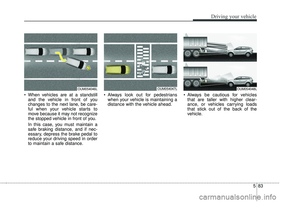 KIA SORENTO 2019 Owners Manual 583
Driving your vehicle
When vehicles are at a standstilland the vehicle in front of you
changes to the next lane, be care-
ful when your vehicle starts to
move because it may not recognize
the stop KIA SORENTO 2019 Owners Manual 583
Driving your vehicle
When vehicles are at a standstilland the vehicle in front of you
changes to the next lane, be care-
ful when your vehicle starts to
move because it may not recognize
the stop