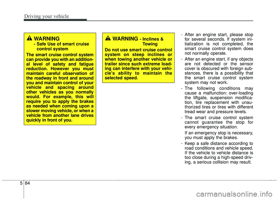 KIA SORENTO 2019 Owners Manual Driving your vehicle
84
5
- After an engine start, please stop
for several seconds. If system ini-
tialization is not completed, the
smart cruise control system does
not normally operate.
- After an e KIA SORENTO 2019 Owners Manual Driving your vehicle
84
5
- After an engine start, please stop
for several seconds. If system ini-
tialization is not completed, the
smart cruise control system does
not normally operate.
- After an e