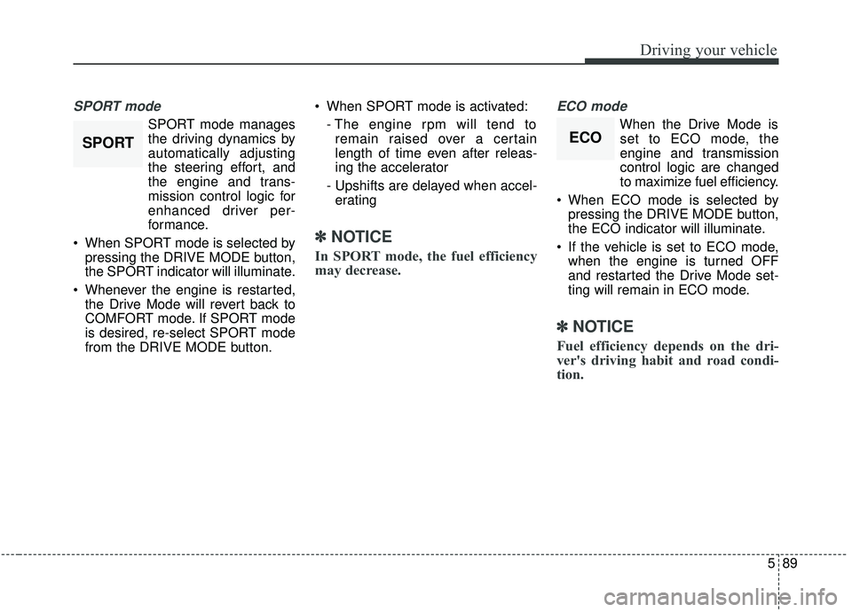 KIA SORENTO 2019  Owners Manual 589
Driving your vehicle
SPORT mode
SPORT mode manages
the driving dynamics by
automatically adjusting
the steering effort, and
the engine and trans-
mission control logic for
enhanced driver per-
for