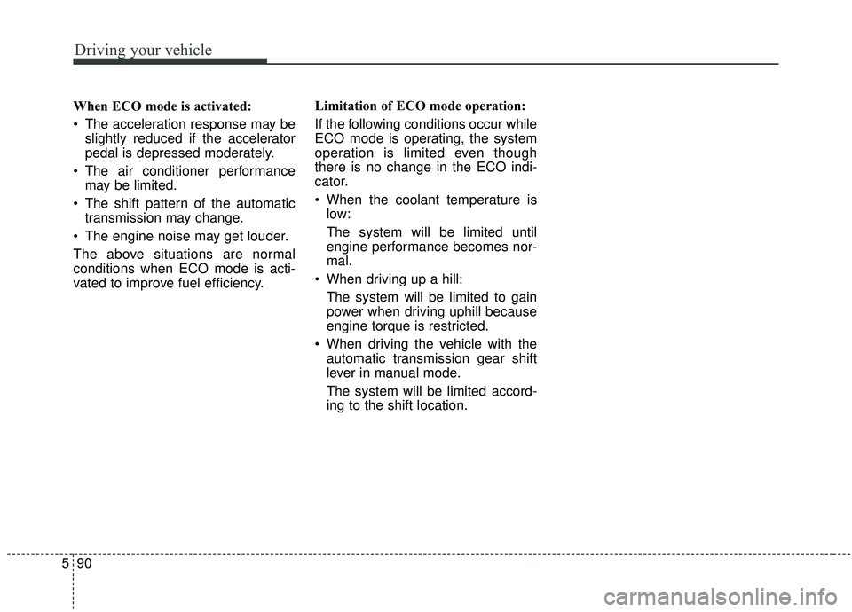 KIA SORENTO 2019  Owners Manual Driving your vehicle
90
5
When ECO mode is activated:
 The acceleration response may be
slightly reduced if the accelerator
pedal is depressed moderately.
 The air conditioner performance may be limit