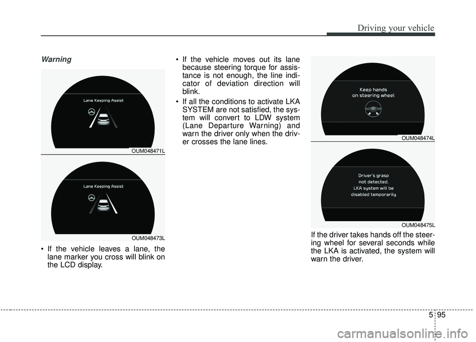 KIA SORENTO 2019 Owners Manual 595
Driving your vehicle
Warning
If the vehicle leaves a lane, thelane marker you cross will blink on
the LCD display. If the vehicle moves out its lane
because steering torque for assis-
tance is n KIA SORENTO 2019 Owners Manual 595
Driving your vehicle
Warning
If the vehicle leaves a lane, thelane marker you cross will blink on
the LCD display. If the vehicle moves out its lane
because steering torque for assis-
tance is n