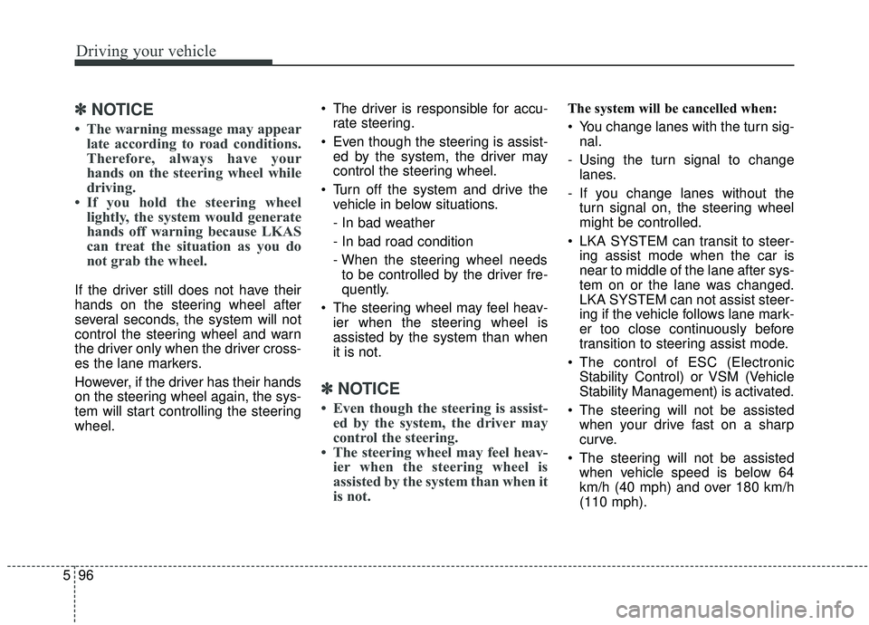 KIA SORENTO 2019  Owners Manual Driving your vehicle
96
5
✽ ✽    
NOTICE
• The warning message may appear
late according to road conditions.
Therefore, always have your
hands on the steering wheel while
driving.
• If you hol