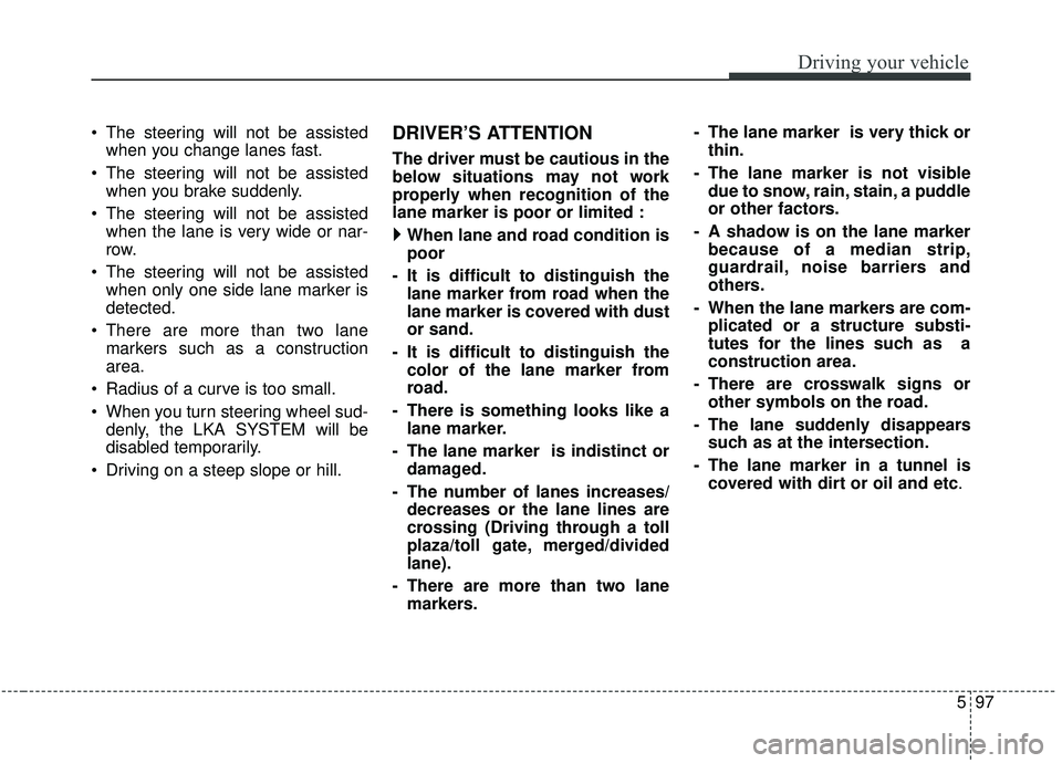 KIA SORENTO 2019  Owners Manual 597
Driving your vehicle
 The steering will not be assistedwhen you change lanes fast.
 The steering will not be assisted when you brake suddenly.
 The steering will not be assisted when the lane is v