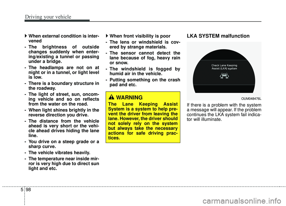 KIA SORENTO 2019  Owners Manual Driving your vehicle
98
5
 
When external condition is inter-
vened
- The brightness of outside changes suddenly when enter-
ing/existing a tunnel or passing
under a bridge.
- The headlamps are not 