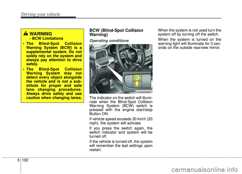 KIA SORENTO 2019  Owners Manual Driving your vehicle
102
5
BCW (Blind-Spot Collision
Warning)
Operating conditions
The indicator on the switch will illumi-
nate when the Blind-Spot Collision
Warning System (BCW) switch is
pressed wi