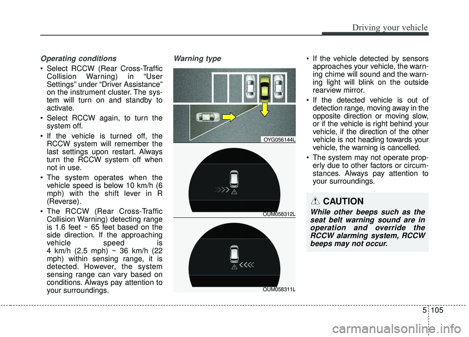 KIA SORENTO 2019 Owners Manual 5105
Driving your vehicle
Operating conditions
 Select RCCW (Rear Cross-TrafficCollision Warning) in “User
Settings” under “Driver Assistance”
on the instrument cluster. The sys-
tem will turn