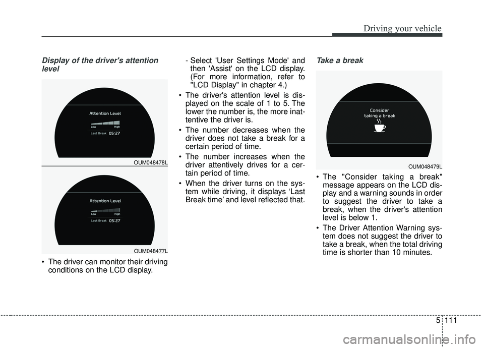 KIA SORENTO 2019 Owners Manual 5111
Driving your vehicle
Display of the drivers attentionlevel
The driver can monitor their driving conditions on the LCD display. - Select User Settings Mode and
then Assist on the LCD displa KIA SORENTO 2019 Owners Manual 5111
Driving your vehicle
Display of the drivers attentionlevel
The driver can monitor their driving conditions on the LCD display. - Select User Settings Mode and
then Assist on the LCD displa