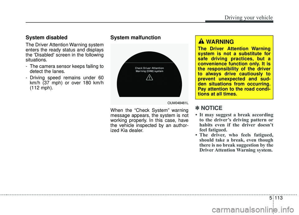 KIA SORENTO 2019 Owners Manual 5113
Driving your vehicle
System disabled
The Driver Attention Warning system
enters the ready status and displays
the Disabled screen in the following
situations.
- The camera sensor keeps failing KIA SORENTO 2019 Owners Manual 5113
Driving your vehicle
System disabled
The Driver Attention Warning system
enters the ready status and displays
the Disabled screen in the following
situations.
- The camera sensor keeps failing