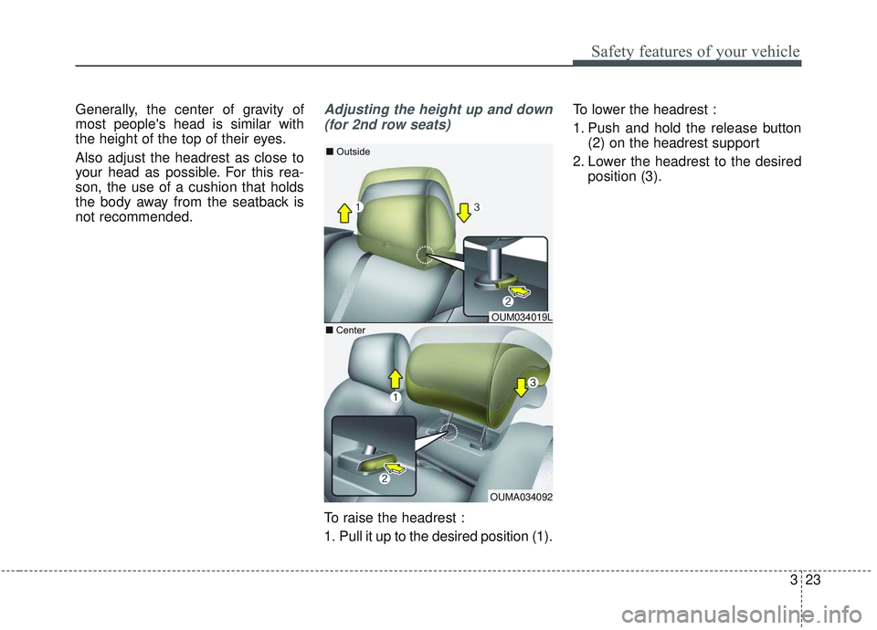 KIA SORENTO 2019 Owners Guide 323
Safety features of your vehicle
Generally, the center of gravity of
most peoples head is similar with
the height of the top of their eyes.
Also adjust the headrest as close to
your head as possib KIA SORENTO 2019 Owners Guide 323
Safety features of your vehicle
Generally, the center of gravity of
most peoples head is similar with
the height of the top of their eyes.
Also adjust the headrest as close to
your head as possib