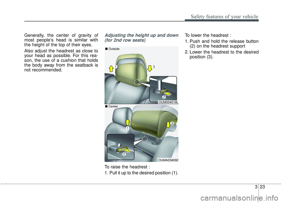 KIA SORENTO 2019  Owners Manual 323
Safety features of your vehicle
Generally, the center of gravity of
most peoples head is similar with
the height of the top of their eyes.
Also adjust the headrest as close to
your head as possib