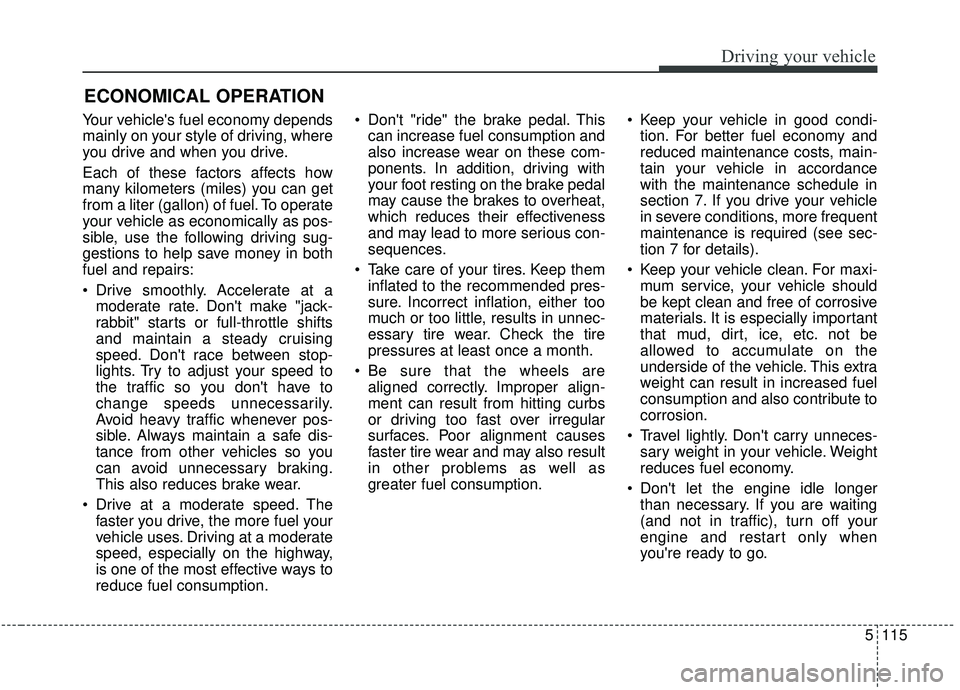 KIA SORENTO 2019 Owners Manual 5115
Driving your vehicle
Your vehicles fuel economy depends
mainly on your style of driving, where
you drive and when you drive.
Each of these factors affects how
many kilometers (miles) you can get KIA SORENTO 2019 Owners Manual 5115
Driving your vehicle
Your vehicles fuel economy depends
mainly on your style of driving, where
you drive and when you drive.
Each of these factors affects how
many kilometers (miles) you can get