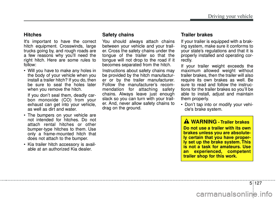 KIA SORENTO 2019 Owners Manual 5127
Driving your vehicle
Hitches
Its important to have the correct
hitch equipment. Crosswinds, large
trucks going by, and rough roads are
a few reasons why you’ll need the
right hitch. Here are KIA SORENTO 2019 Owners Manual 5127
Driving your vehicle
Hitches
Its important to have the correct
hitch equipment. Crosswinds, large
trucks going by, and rough roads are
a few reasons why you’ll need the
right hitch. Here are