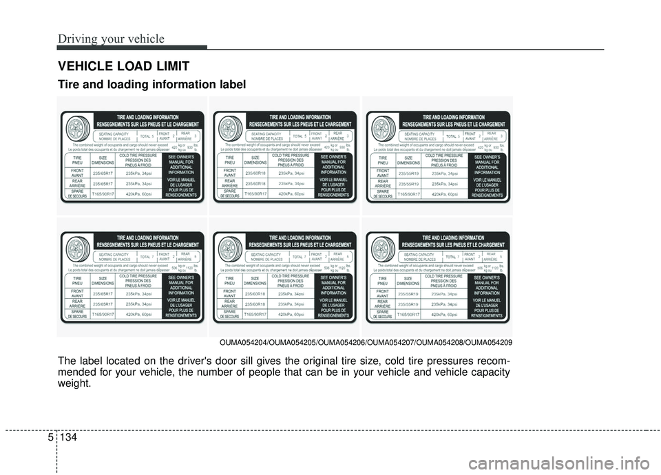 KIA SORENTO 2019 Owners Manual Driving your vehicle
134
5
VEHICLE LOAD LIMIT
The label located on the drivers door sill gives the original tire size, cold tire pressures recom-
mended for your vehicle, the number of people that ca KIA SORENTO 2019 Owners Manual Driving your vehicle
134
5
VEHICLE LOAD LIMIT
The label located on the drivers door sill gives the original tire size, cold tire pressures recom-
mended for your vehicle, the number of people that ca