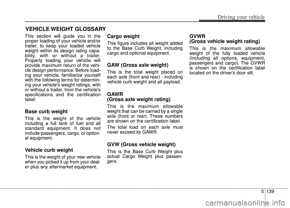KIA SORENTO 2019 Owners Manual 5139
Driving your vehicle
This section will guide you in the
proper loading of your vehicle and/or
trailer, to keep your loaded vehicle
weight within its design rating capa-
bility, with or without a KIA SORENTO 2019 Owners Manual 5139
Driving your vehicle
This section will guide you in the
proper loading of your vehicle and/or
trailer, to keep your loaded vehicle
weight within its design rating capa-
bility, with or without a