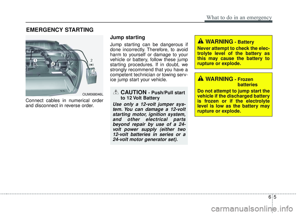 KIA SORENTO 2019 Owners Manual 65
What to do in an emergency
EMERGENCY STARTING
Connect cables in numerical order
and disconnect in reverse order.
Jump starting
Jump starting can be dangerous if
done incorrectly. Therefore, to av KIA SORENTO 2019 Owners Manual 65
What to do in an emergency
EMERGENCY STARTING
Connect cables in numerical order
and disconnect in reverse order.
Jump starting
Jump starting can be dangerous if
done incorrectly. Therefore, to av