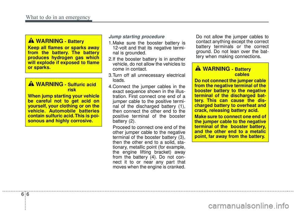 KIA SORENTO 2019 Owners Manual What to do in an emergency
66
Jump starting procedure
1.Make sure the booster battery is12-volt and that its negative termi-
nal is grounded.
2.If the booster battery is in another vehicle, do not al KIA SORENTO 2019 Owners Manual What to do in an emergency
66
Jump starting procedure
1.Make sure the booster battery is12-volt and that its negative termi-
nal is grounded.
2.If the booster battery is in another vehicle, do not al