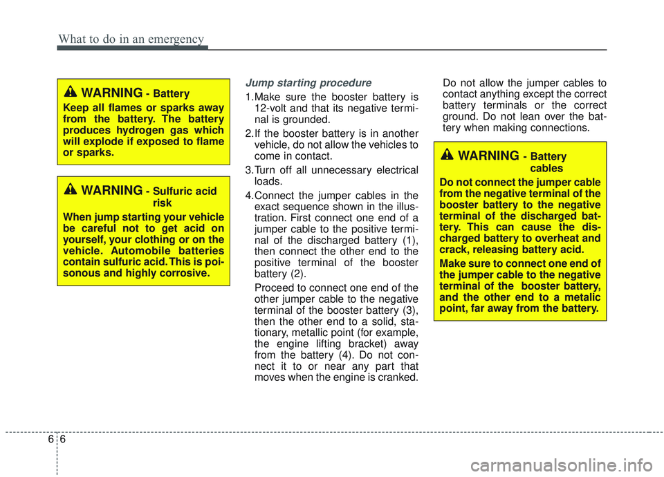 KIA SORENTO 2019  Owners Manual What to do in an emergency
66
Jump starting procedure 
1.Make sure the booster battery is12-volt and that its negative termi-
nal is grounded.
2.If the booster battery is in another vehicle, do not al