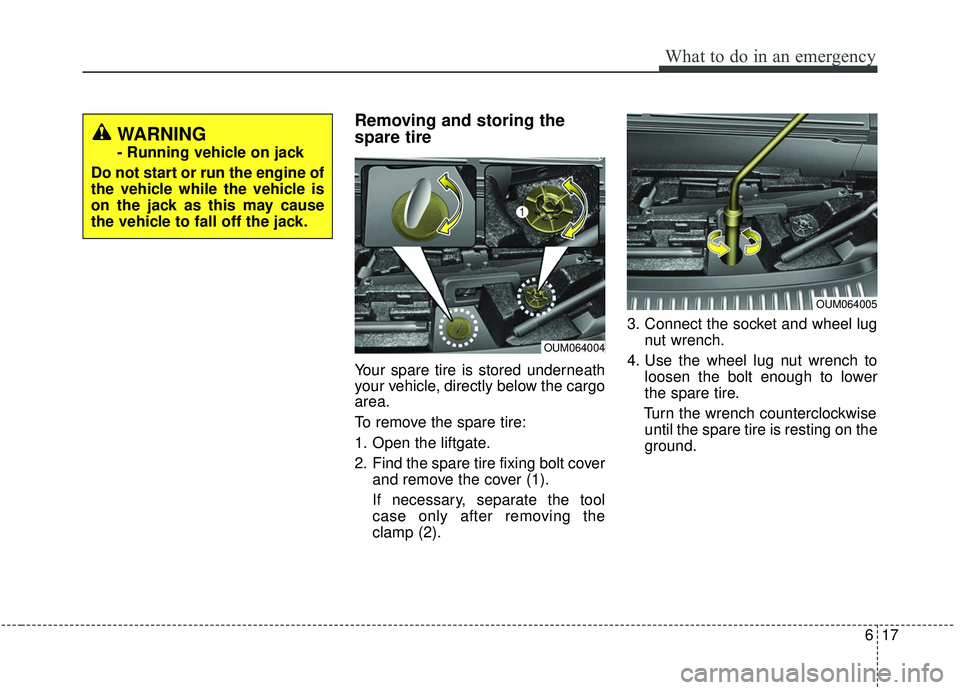 KIA SORENTO 2019 Owners Manual 617
What to do in an emergency
Removing and storing the
spare tire
Your spare tire is stored underneath
your vehicle, directly below the cargo
area.
To remove the spare tire:
1. Open the liftgate.
2 KIA SORENTO 2019 Owners Manual 617
What to do in an emergency
Removing and storing the
spare tire
Your spare tire is stored underneath
your vehicle, directly below the cargo
area.
To remove the spare tire:
1. Open the liftgate.
2