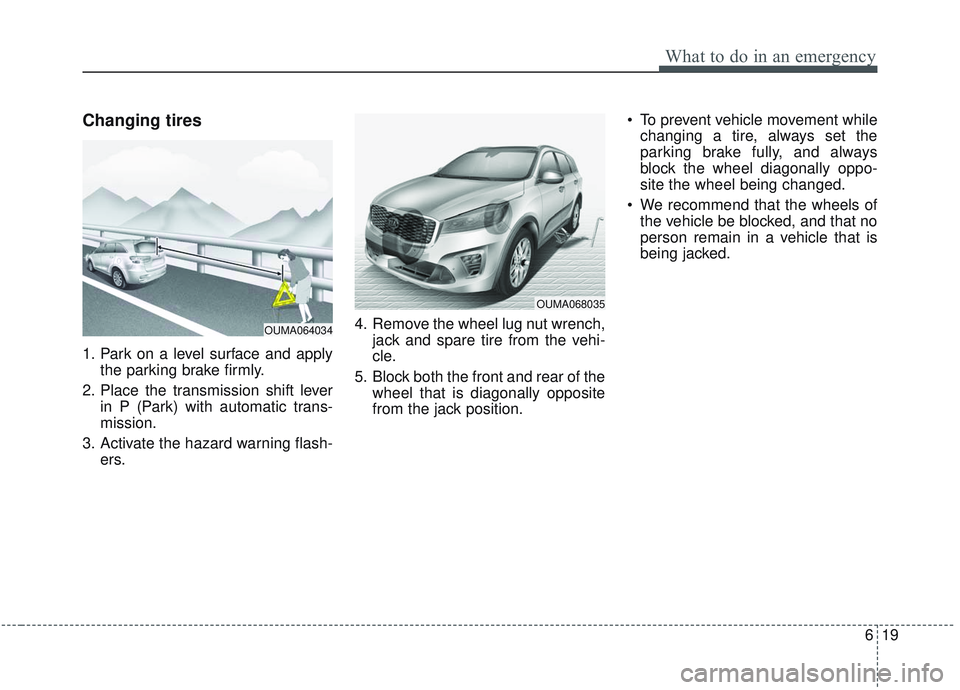 KIA SORENTO 2019 Owners Manual 619
What to do in an emergency
Changing tires
1. Park on a level surface and applythe parking brake firmly.
2. Place the transmission shift lever in P (Park) with automatic trans-
mission.
3. Activat KIA SORENTO 2019 Owners Manual 619
What to do in an emergency
Changing tires
1. Park on a level surface and applythe parking brake firmly.
2. Place the transmission shift lever in P (Park) with automatic trans-
mission.
3. Activat