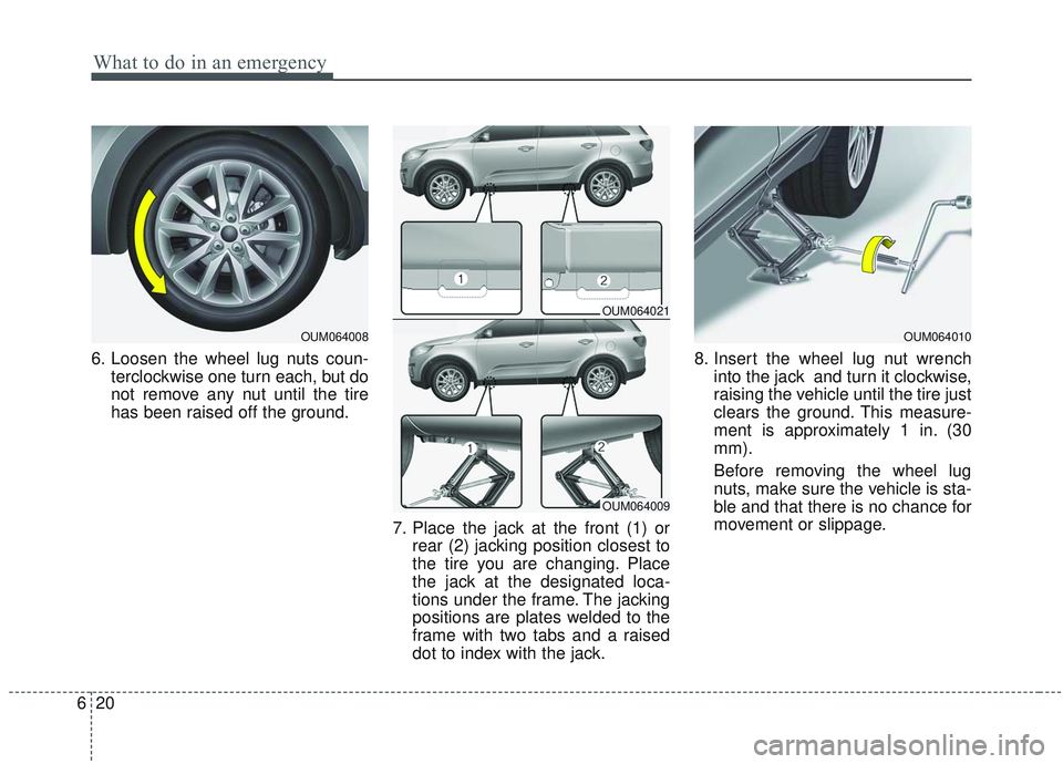 KIA SORENTO 2019 Owners Manual What to do in an emergency
20
6
6. Loosen the wheel lug nuts coun-
terclockwise one turn each, but do
not remove any nut until the tire
has been raised off the ground.
7. Place the jack at the front ( KIA SORENTO 2019 Owners Manual What to do in an emergency
20
6
6. Loosen the wheel lug nuts coun-
terclockwise one turn each, but do
not remove any nut until the tire
has been raised off the ground.
7. Place the jack at the front (