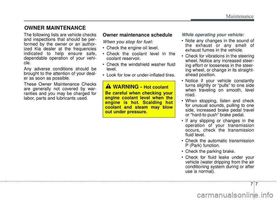 KIA SORENTO 2019  Owners Manual 77
Maintenance
OWNER MAINTENANCE 
The following lists are vehicle checks
and inspections that should be per-
formed by the owner or an author-
ized Kia dealer at the frequencies
indicated to help ensu