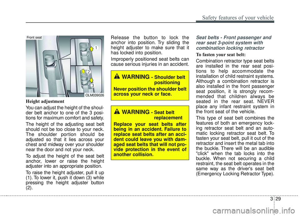 KIA SORENTO 2019  Owners Manual 329
Safety features of your vehicle
Height adjustment
You can adjust the height of the shoul-
der belt anchor to one of the 3 posi-
tions for maximum comfort and safety.
The height of the adjusting se