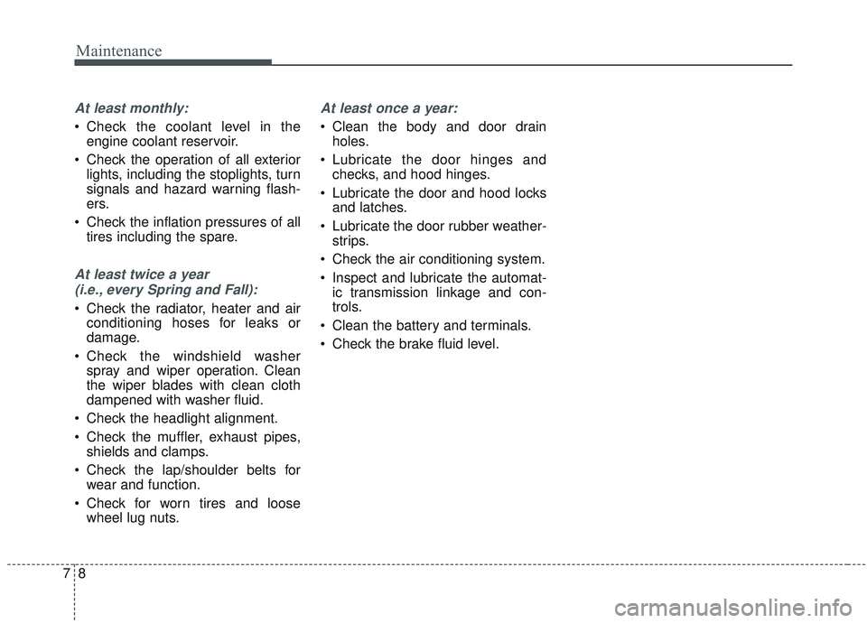 KIA SORENTO 2019  Owners Manual Maintenance
87
At least monthly:
 Check the coolant level in theengine coolant reservoir.
 Check the operation of all exterior lights, including the stoplights, turn
signals and hazard warning flash-
