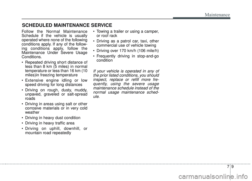 KIA SORENTO 2019 Owners Manual 79
Maintenance
SCHEDULED MAINTENANCE SERVICE
Follow the Normal Maintenance
Schedule if the vehicle is usually
operated where none of the following
conditions apply. If any of the follow-
ing conditi KIA SORENTO 2019 Owners Manual 79
Maintenance
SCHEDULED MAINTENANCE SERVICE
Follow the Normal Maintenance
Schedule if the vehicle is usually
operated where none of the following
conditions apply. If any of the follow-
ing conditi