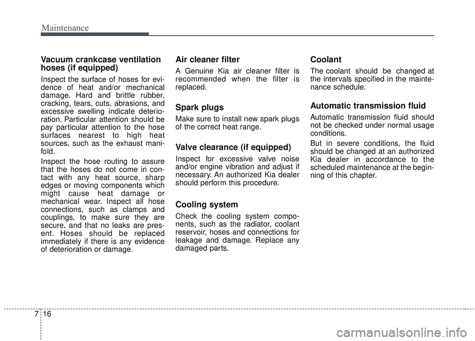 KIA SORENTO 2019  Owners Manual Maintenance
16
7
Vacuum crankcase ventilation
hoses (if equipped) 
Inspect the surface of hoses for evi-
dence of heat and/or mechanical
damage. Hard and brittle rubber,
cracking, tears, cuts, abrasio