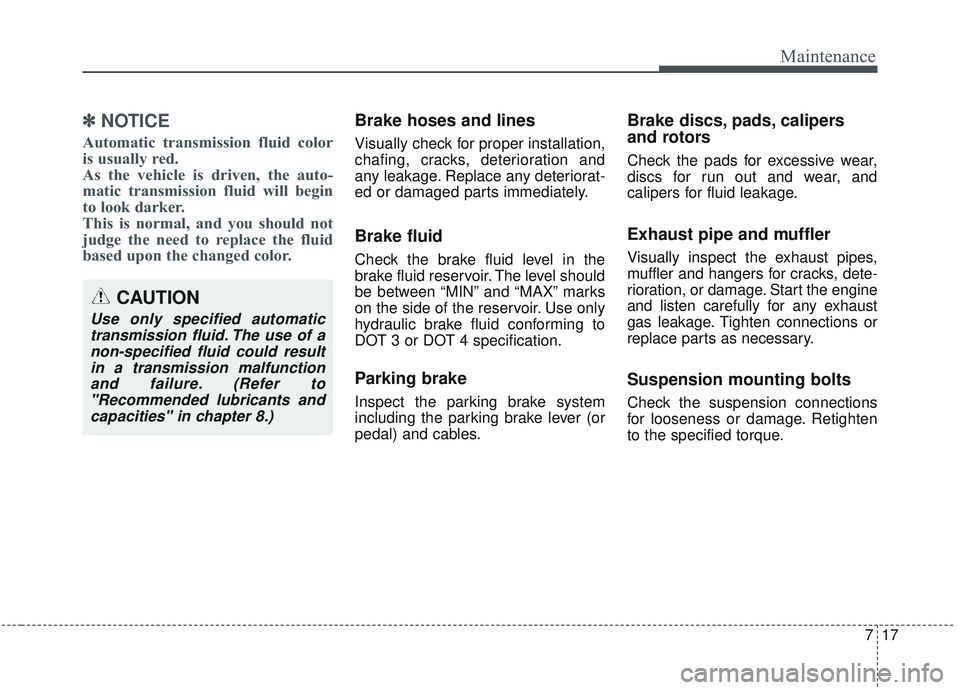 KIA SORENTO 2019  Owners Manual 717
Maintenance
✽ ✽NOTICE
Automatic transmission fluid color
is usually red. 
As the vehicle is driven, the auto-
matic transmission fluid will begin
to look darker.
This is normal, and you should