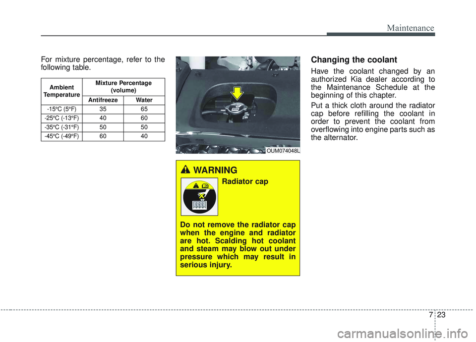 KIA SORENTO 2019 Owners Manual 723
Maintenance
For mixture percentage, refer to the
following table.Changing the coolant
Have the coolant changed by an
authorized Kia dealer according to
the Maintenance Schedule at the
beginning of KIA SORENTO 2019 Owners Manual 723
Maintenance
For mixture percentage, refer to the
following table.Changing the coolant
Have the coolant changed by an
authorized Kia dealer according to
the Maintenance Schedule at the
beginning of