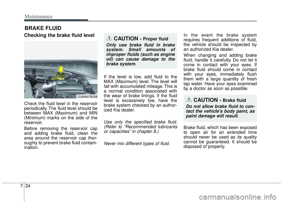 KIA SORENTO 2019  Owners Manual Maintenance
24
7
BRAKE FLUID
Checking the brake fluid level
Check the fluid level in the reservoir
periodically. The fluid level should be
between MAX (Maximum) and MIN
(Minimum) marks on the side of 