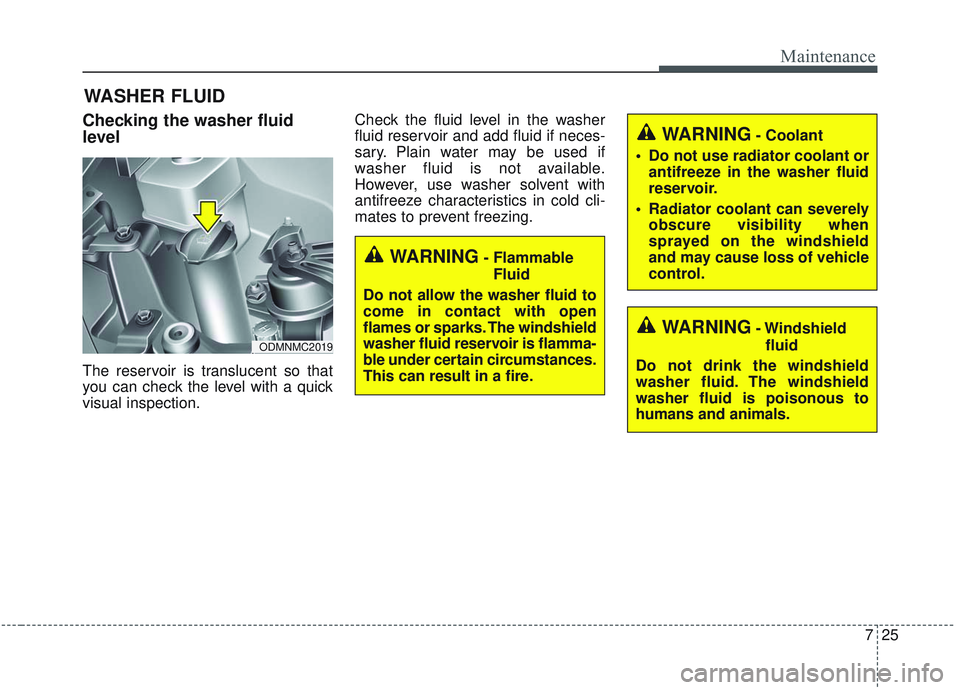 KIA SORENTO 2019 Owners Manual 725
Maintenance
WASHER FLUID
Checking the washer fluid
level
The reservoir is translucent so that
you can check the level with a quick
visual inspection.Check the fluid level in the washer
fluid reser KIA SORENTO 2019 Owners Manual 725
Maintenance
WASHER FLUID
Checking the washer fluid
level
The reservoir is translucent so that
you can check the level with a quick
visual inspection.Check the fluid level in the washer
fluid reser