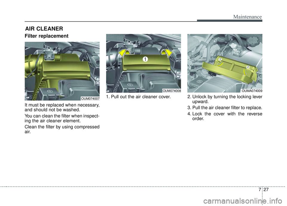 KIA SORENTO 2019 Owners Manual 727
Maintenance
Filter replacement
It must be replaced when necessary,
and should not be washed.
You can clean the filter when inspect-
ing the air cleaner element.
Clean the filter by using compress KIA SORENTO 2019 Owners Manual 727
Maintenance
Filter replacement
It must be replaced when necessary,
and should not be washed.
You can clean the filter when inspect-
ing the air cleaner element.
Clean the filter by using compress